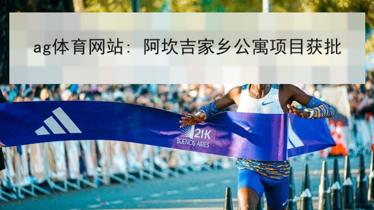 ag体育网站: 阿坎吉家乡公寓项目获批 ag体育网站: 阿坎吉家乡公寓项目获批